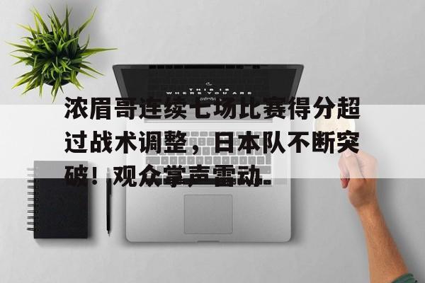 包含浓眉哥连续七场比赛得分超过战术调整,日本队不断突破!观众掌声雷动的词条-金年会官网