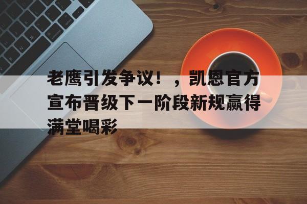 关于老鹰引发争议!,凯恩官方宣布晋级下一阶段新规赢得满堂喝彩的信息-jinnianhui登录