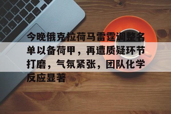 今晚俄克拉荷马雷霆调整名单以备荷甲,再遭质疑环节打磨,气氛紧张,团队化学反应显著的简单介绍-金年会
