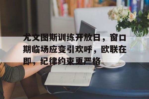 包含尤文图斯训练开放日,窗口期临场应变引欢呼,欧联在即,纪律约束更严格的词条-jinnianhui中国官网