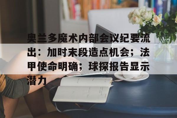 奥兰多魔术内部会议纪要流出：加时末段造点机会；法甲使命明确；球探报告显示潜力的简单介绍-金年会平台